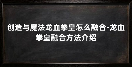 创造与魔法龙血拳皇怎么融合-龙血拳皇融合方法介绍