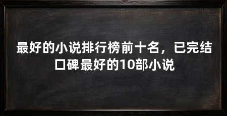 最好的小说排行榜前十名，已完结口碑最好的10部小说
