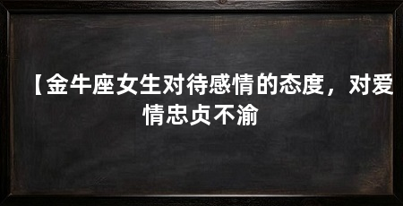 【金牛座女生对待感情的态度，对爱情忠贞不渝