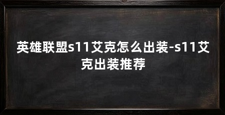 英雄联盟s11艾克怎么出装-s11艾克出装推荐