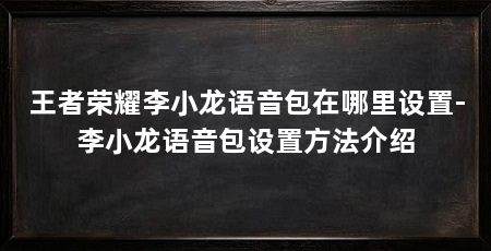 王者荣耀李小龙语音包在哪里设置-李小龙语音包设置方法介绍