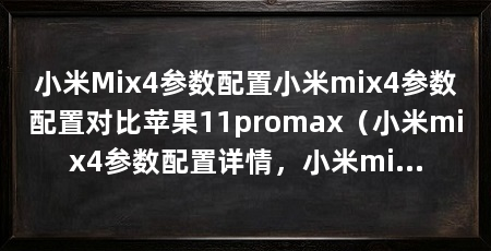 小米Mix4参数配置小米mix4参数配置对比苹果11promax(小米mix4参数配置详情,小米mix4配置参数