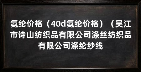 氨纶价格（40d氨纶价格）（吴江市诗山纺织品有限公司涤丝纺织品有限公司涤纶纱线