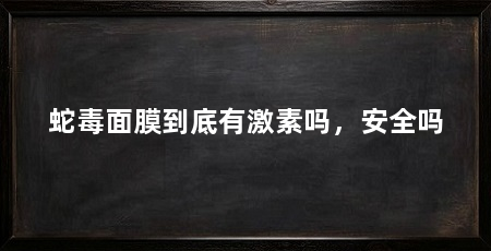 蛇毒面膜到底有激素吗,安全吗