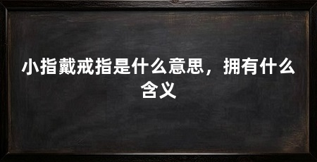 小指戴戒指是什么意思,拥有什么含义