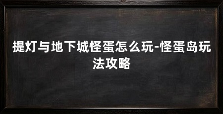 提灯与地下城怪蛋怎么玩-怪蛋岛玩法攻略