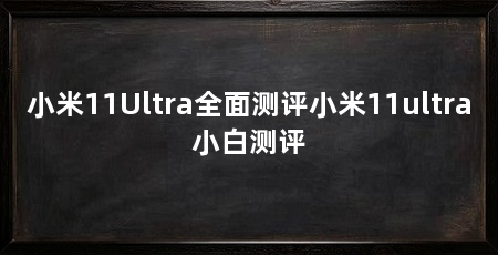 小米11Ultra全面测评小米11ultra小白测评