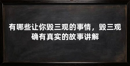 有哪些让你毁三观的事情,毁三观确有真实的故事讲解