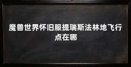 魔兽世界怀旧服提瑞斯法林地飞行点在哪