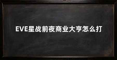 EVE星战前夜商业大亨怎么打