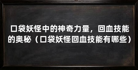 口袋妖怪中的神奇力量,回血技能的奥秘(口袋妖怪回血技能有哪些)