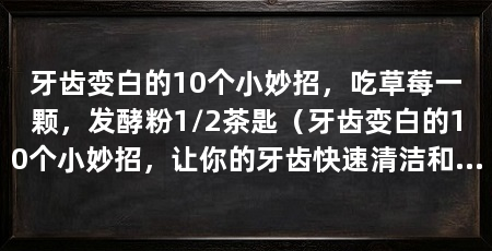 牙齿变白的10个小妙招，吃草莓一颗，发酵粉1/2茶匙（牙齿变白的10个小妙招，让你的牙齿快速清洁和完整