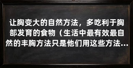 让胸变大的自然方法，多吃利于胸部发育的食物（生活中最有效最自然的丰胸方法只是他们用这些方法来丰胸