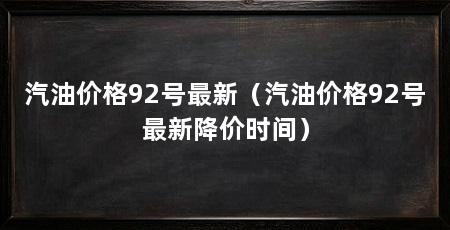 汽油价格92号最新（汽油价格92号最新降价时间）