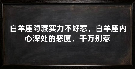 白羊座隐藏实力不好惹，白羊座内心深处的恶魔，千万别惹