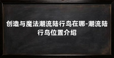 创造与魔法潮流陆行鸟在哪-潮流陆行鸟位置介绍