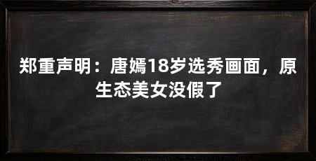 郑重声明:唐嫣18岁选秀画面,原生态美女没假了