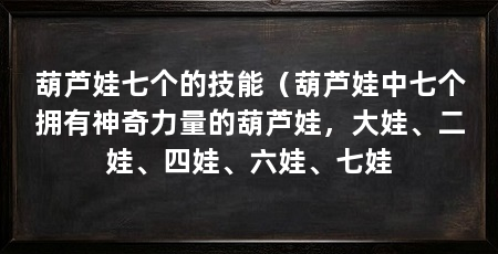 葫芦娃七个的技能(葫芦娃中七个拥有神奇力量的葫芦娃,大娃、二娃、四娃、六娃、七娃