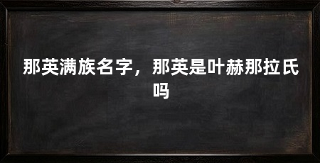 那英满族名字,那英是叶赫那拉氏吗