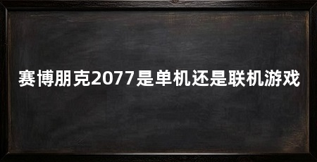 赛博朋克2077是单机还是联机游戏