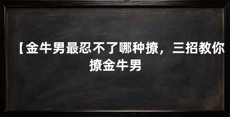 【金牛男最忍不了哪种撩，三招教你撩金牛男