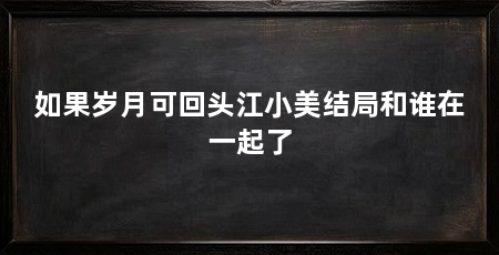 如果岁月可回头江小美结局和谁在一起了
