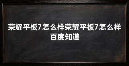荣耀平板7怎么样荣耀平板7怎么样百度知道