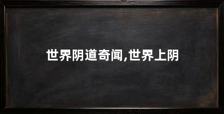世界阴道奇闻,世界上阴