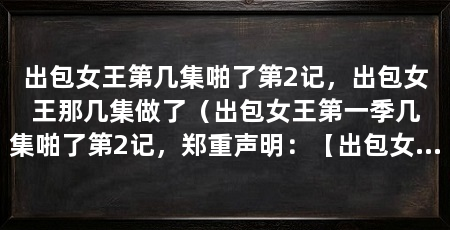 出包女王第几集啪了第2记，出包女王那几集做了（出包女王第一季几集啪了第2记，郑重声明：【出包女王第2记