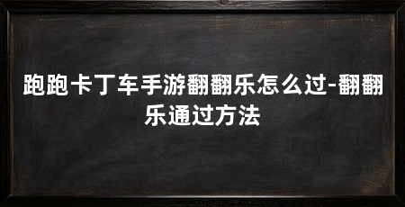 跑跑卡丁车手游翻翻乐怎么过-翻翻乐通过方法