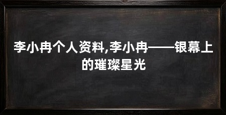 李小冉个人资料,李小冉——银幕上的璀璨星光