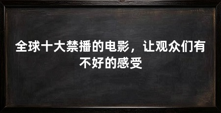 全球十大禁播的电影,让观众们有不好的感受