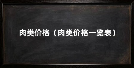 肉类价格(肉类价格一览表)