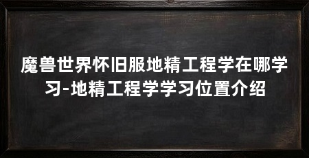 魔兽世界怀旧服地精工程学在哪学习-地精工程学学习位置介绍