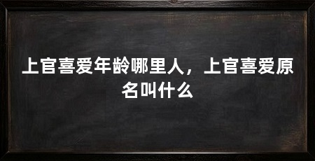 上官喜爱年龄哪里人,上官喜爱原名叫什么