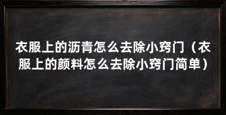 衣服上的沥青怎么去除小窍门(衣服上的颜料怎么去除小窍门简单)