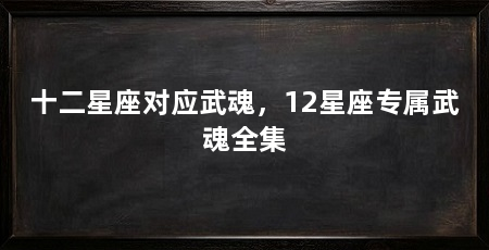 十二星座对应武魂,12星座专属武魂全集