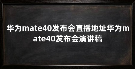 华为mate40发布会直播地址华为mate40发布会演讲稿