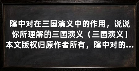隆中对在三国演义中的作用,说说你所理解的三国演义(三国演义】本文版权归原作者所有,隆中对的重要性