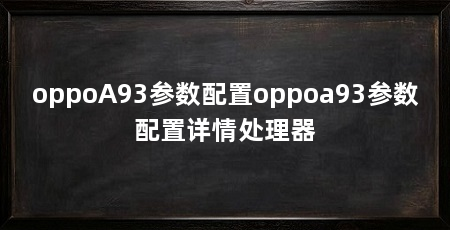 oppoA93参数配置oppoa93参数配置详情处理器