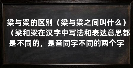 梁与梁的区别（梁与梁之间叫什么）（梁和粱在汉字中写法和表达意思都是不同的，是音同字不同的两个字