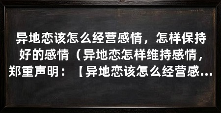 异地恋该怎么经营感情,怎样保持好的感情(异地恋怎样维持感情,郑重声明:【异地恋该怎么经营感情