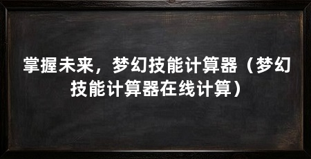 掌握未来，梦幻技能计算器（梦幻技能计算器在线计算）