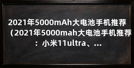 2021年5000mAh大电池手机推荐(2021年5000mah大电池手机推荐:小米11ultra、小米11pro
