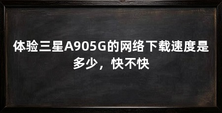 体验三星A905G的网络下载速度是多少,快不快