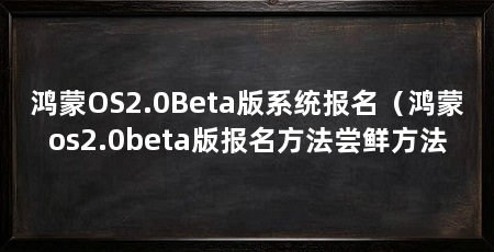 鸿蒙OS2.0Beta版系统报名(鸿蒙os2.0beta版报名方法尝鲜方法