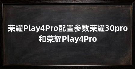 荣耀Play4Pro配置参数荣耀30pro和荣耀Play4Pro