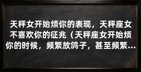 天秤女开始烦你的表现，天秤座女不喜欢你的征兆（天秤座女开始烦你的时候，频繁放鸽子，甚至频繁放你的鸽子