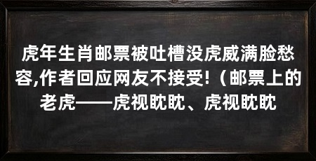 虎年生肖邮票被吐槽没虎威满脸愁容,作者回应网友不接受!(邮票上的老虎——虎视眈眈、虎视眈眈