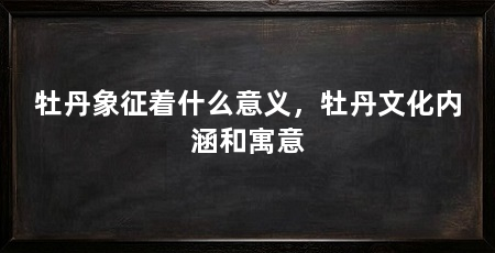 牡丹象征着什么意义，牡丹文化内涵和寓意